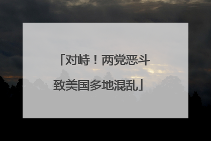 对峙！两党恶斗致美国多地混乱